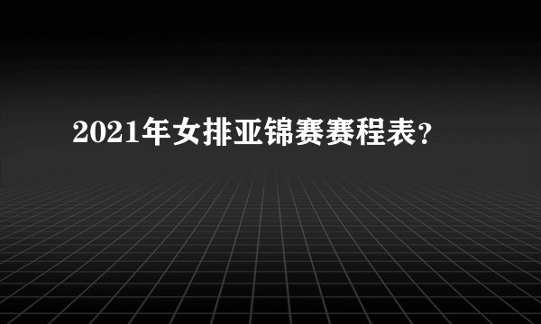 2021年女排亚锦赛赛程表？