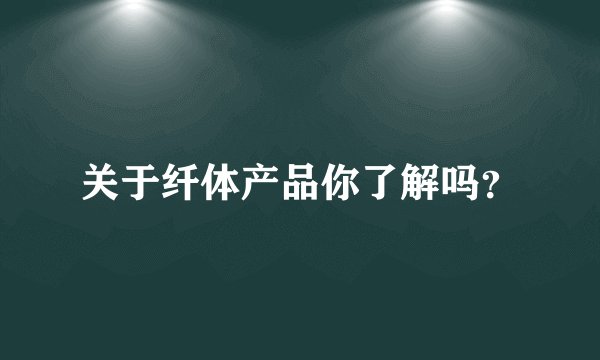 关于纤体产品你了解吗？