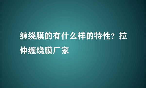缠绕膜的有什么样的特性？拉伸缠绕膜厂家