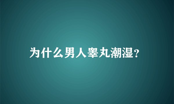 为什么男人睾丸潮湿？