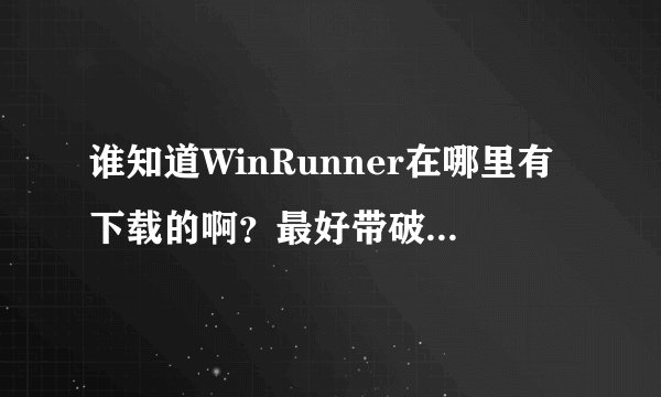 谁知道WinRunner在哪里有下载的啊？最好带破解，急求，谢谢