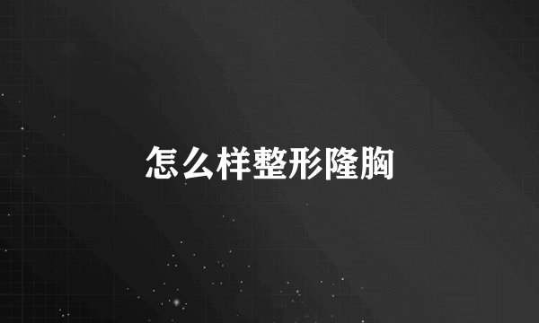 怎么样整形隆胸
