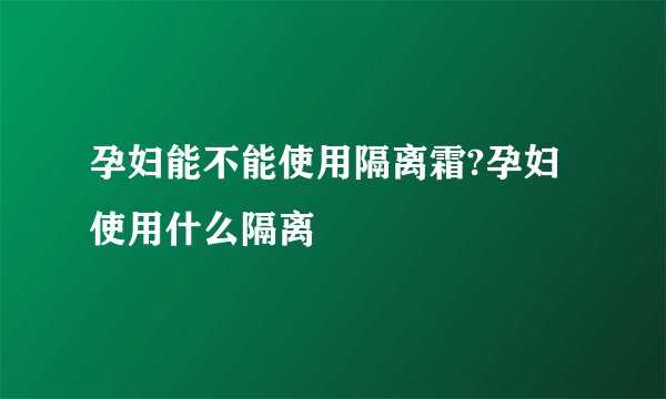 孕妇能不能使用隔离霜?孕妇使用什么隔离