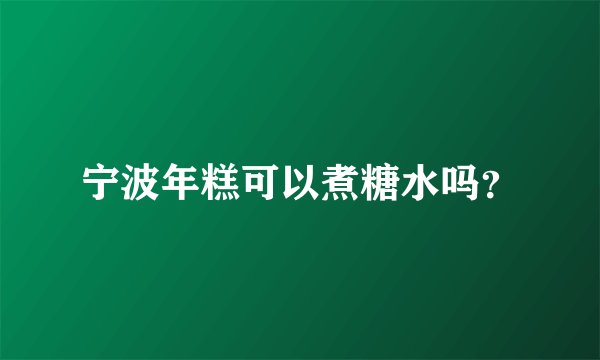 宁波年糕可以煮糖水吗？