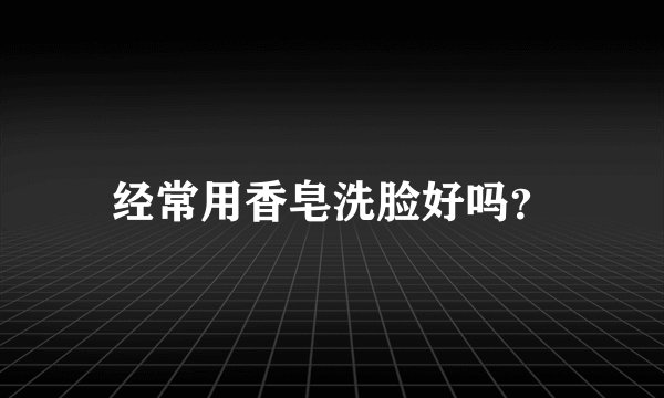 经常用香皂洗脸好吗？