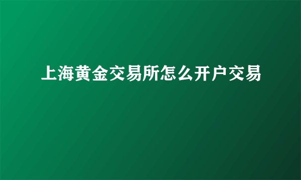 上海黄金交易所怎么开户交易