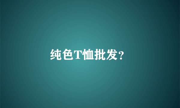 纯色T恤批发？