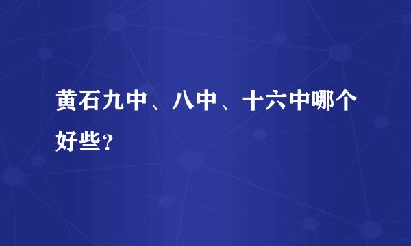 黄石九中、八中、十六中哪个好些？