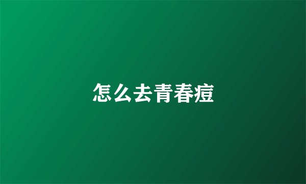 怎么去青春痘
