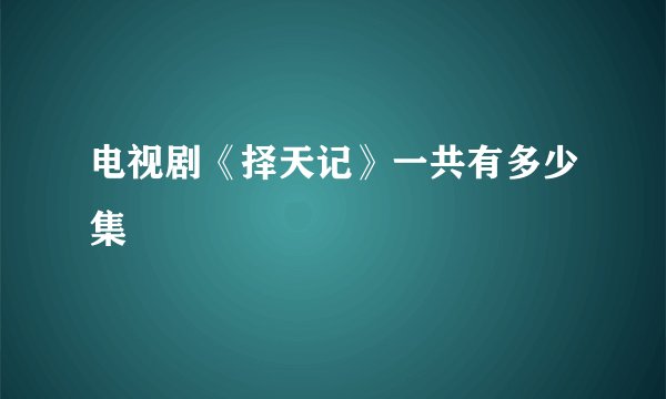 电视剧《择天记》一共有多少集