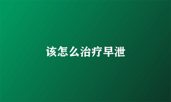 该怎么治疗早泄