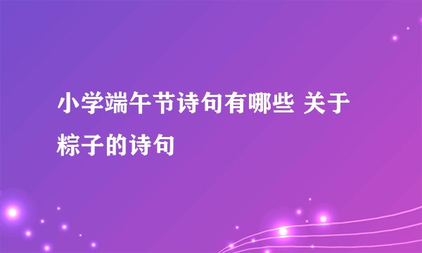 小学端午节诗句有哪些 关于粽子的诗句