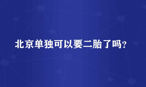 北京单独可以要二胎了吗？