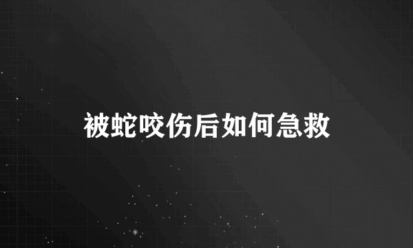 被蛇咬伤后如何急救