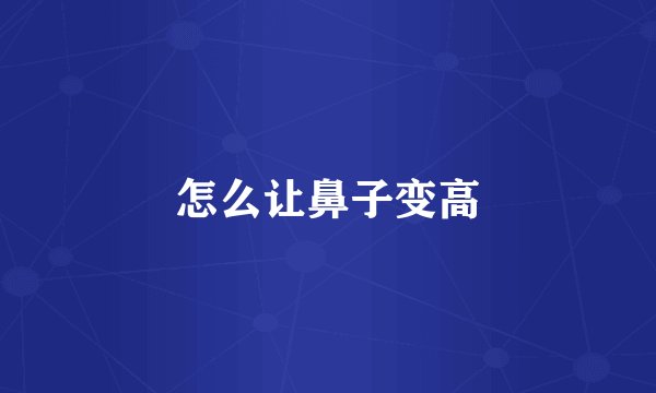 怎么让鼻子变高