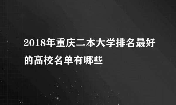 2018年重庆二本大学排名最好的高校名单有哪些
