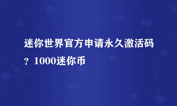 迷你世界官方申请永久激活码?1000迷你币