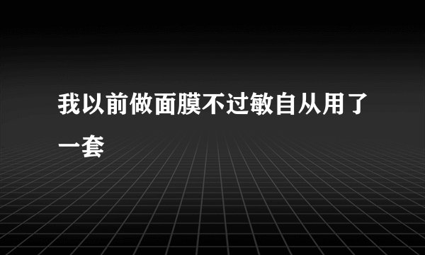我以前做面膜不过敏自从用了一套