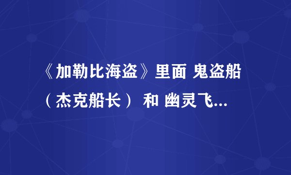 《加勒比海盗》里面 鬼盗船（杰克船长） 和 幽灵飞船（章鱼船长）的关系是什么？