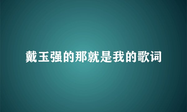 戴玉强的那就是我的歌词