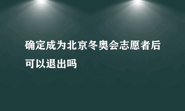确定成为北京冬奥会志愿者后可以退出吗