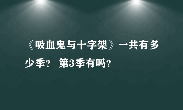 《吸血鬼与十字架》一共有多少季？ 第3季有吗？