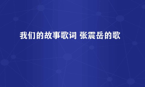 我们的故事歌词 张震岳的歌