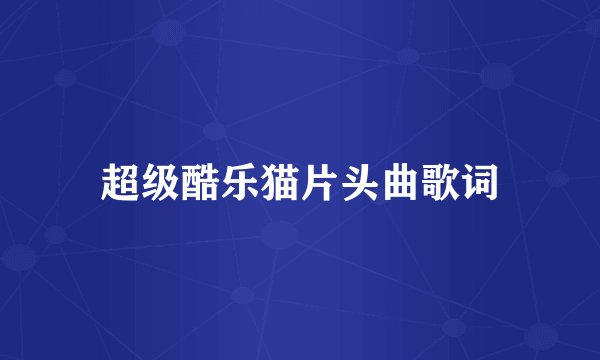 超级酷乐猫片头曲歌词