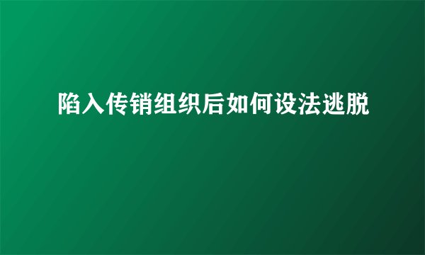 陷入传销组织后如何设法逃脱