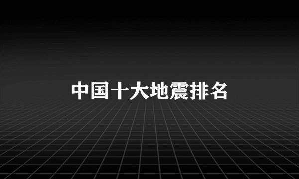 中国十大地震排名