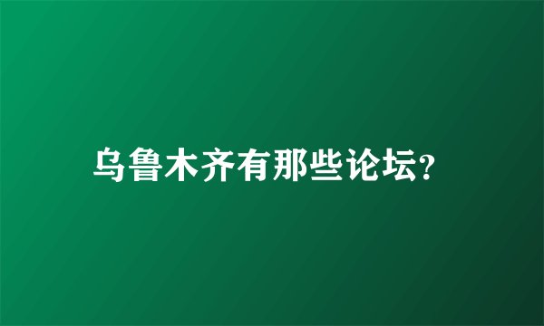 乌鲁木齐有那些论坛？