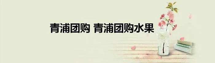 青浦团购 青浦团购水果