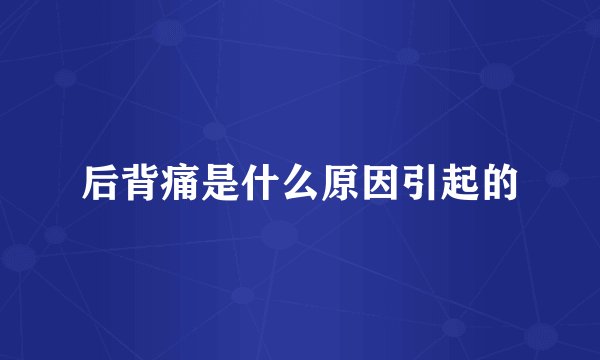 后背痛是什么原因引起的