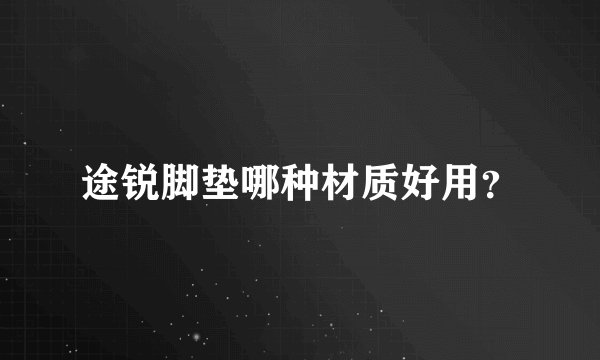 途锐脚垫哪种材质好用？