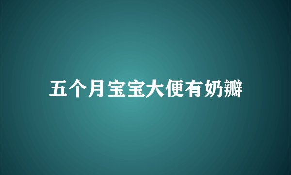 五个月宝宝大便有奶瓣