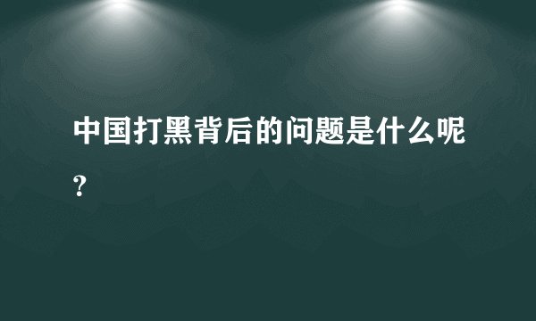 中国打黑背后的问题是什么呢？