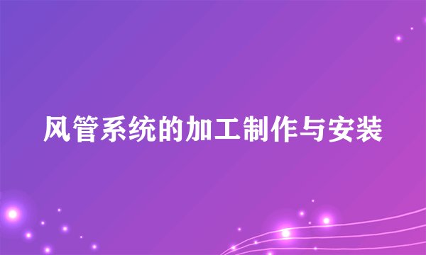 风管系统的加工制作与安装