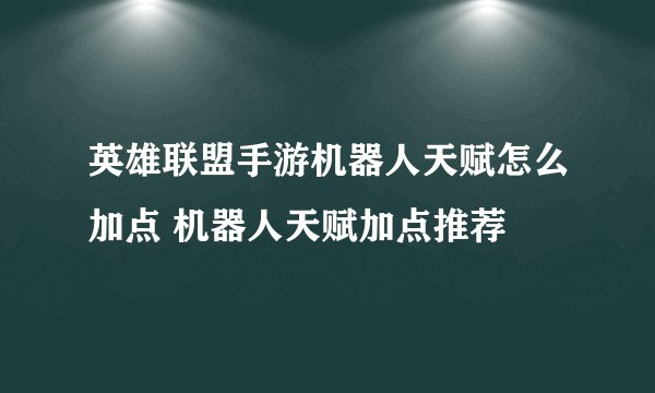 英雄联盟手游机器人天赋怎么加点 机器人天赋加点推荐