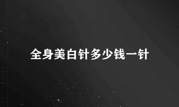 全身美白针多少钱一针