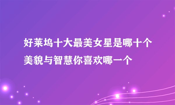 好莱坞十大最美女星是哪十个美貌与智慧你喜欢哪一个
