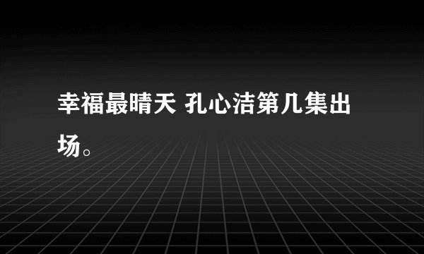 幸福最晴天 孔心洁第几集出场。