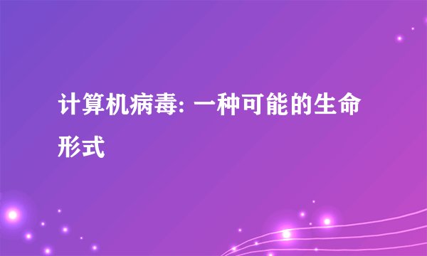 计算机病毒: 一种可能的生命形式