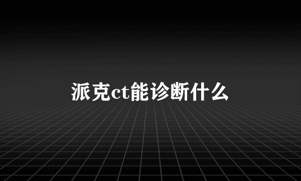 派克ct能诊断什么