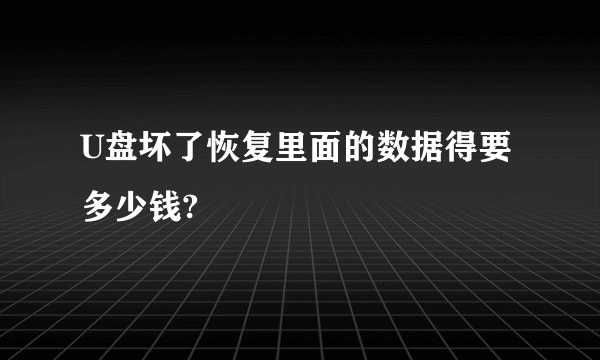 U盘坏了恢复里面的数据得要多少钱?