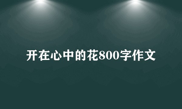 开在心中的花800字作文