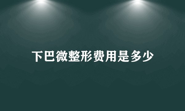 下巴微整形费用是多少