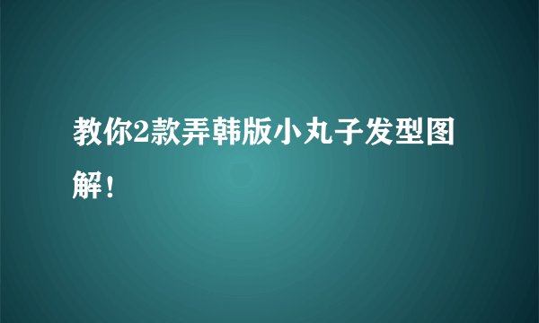 教你2款弄韩版小丸子发型图解!