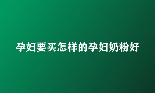 孕妇要买怎样的孕妇奶粉好