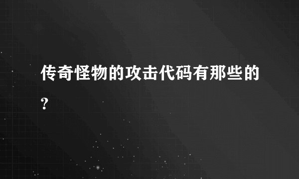 传奇怪物的攻击代码有那些的？