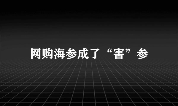 网购海参成了“害”参